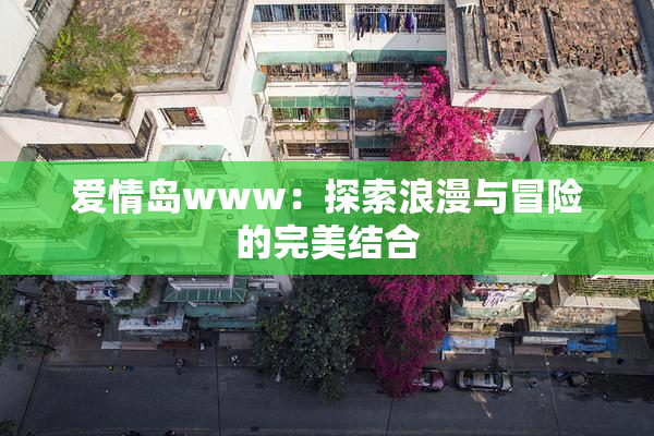 爱情岛www：探索浪漫与冒险的完美结合