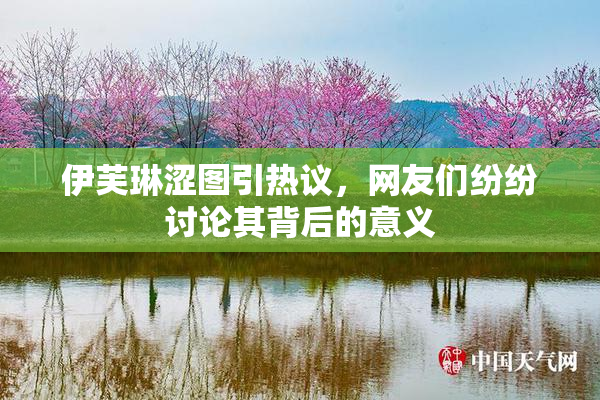 伊芙琳涩图引热议，网友们纷纷讨论其背后的意义