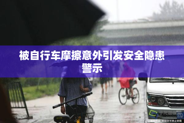 被自行车摩擦意外引发安全隐患警示