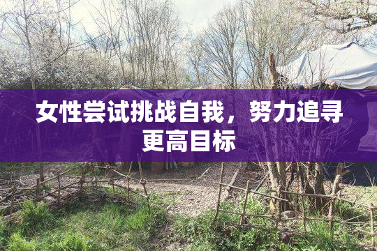 女性尝试挑战自我，努力追寻更高目标