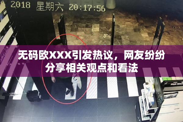 无码欧XXX引发热议，网友纷纷分享相关观点和看法