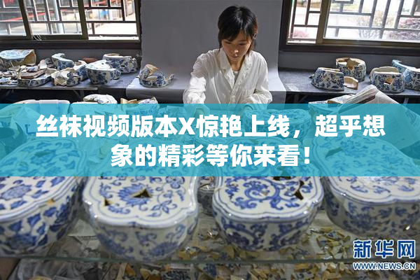 丝袜视频版本X惊艳上线，超乎想象的精彩等你来看！