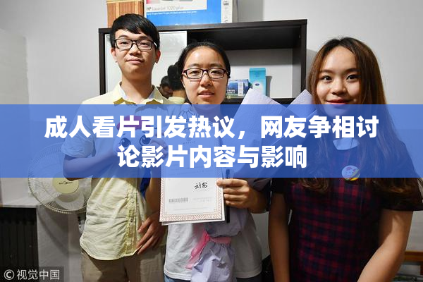 成人看片引发热议，网友争相讨论影片内容与影响