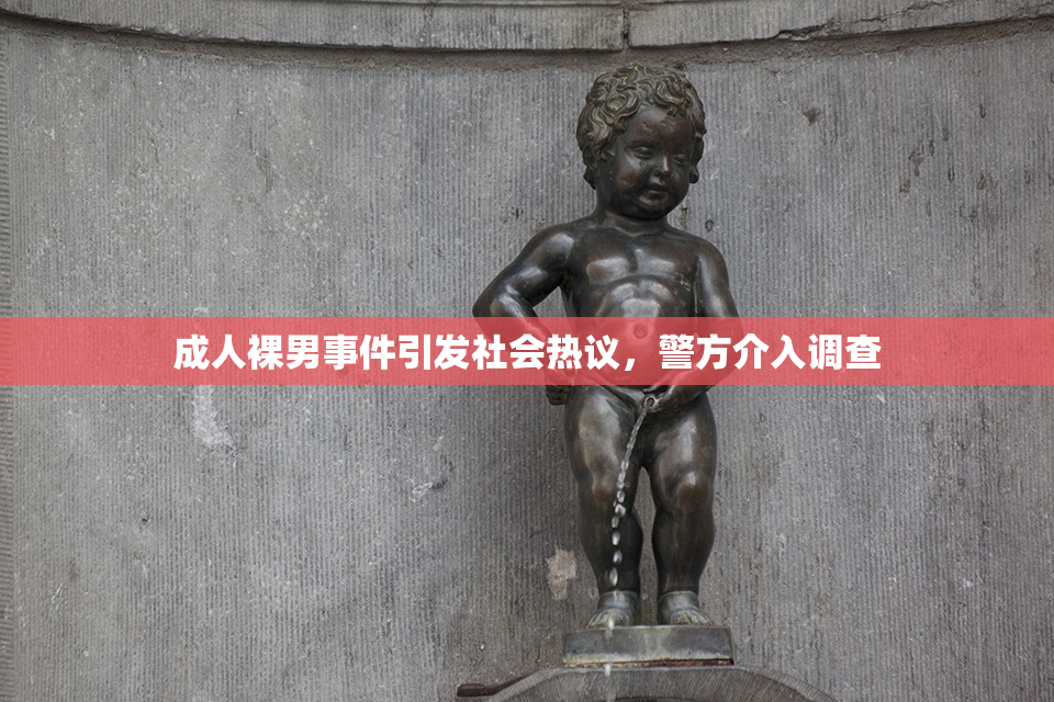 成人裸男事件引发社会热议，警方介入调查