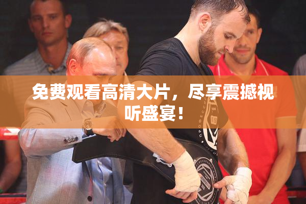 免费观看高清大片，尽享震撼视听盛宴！