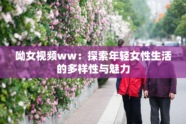 呦女视频ww：探索年轻女性生活的多样性与魅力