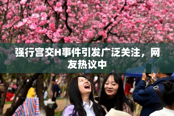 强行宫交H事件引发广泛关注，网友热议中