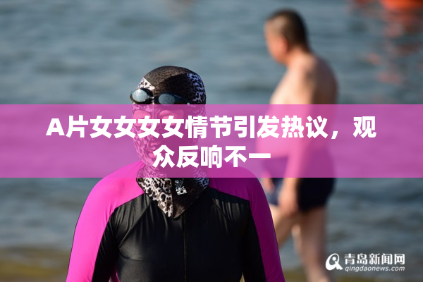 A片女女女女情节引发热议，观众反响不一