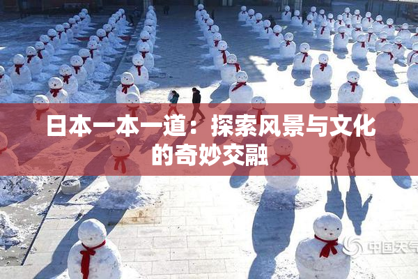 日本一本一道：探索风景与文化的奇妙交融