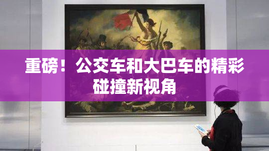 重磅！公交车和大巴车的精彩碰撞新视角