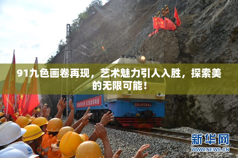 91九色画卷再现，艺术魅力引人入胜，探索美的无限可能！