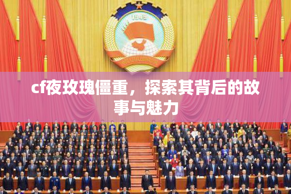 cf夜玫瑰僵重，探索其背后的故事与魅力