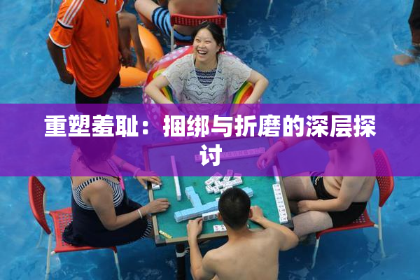 重塑羞耻：捆绑与折磨的深层探讨