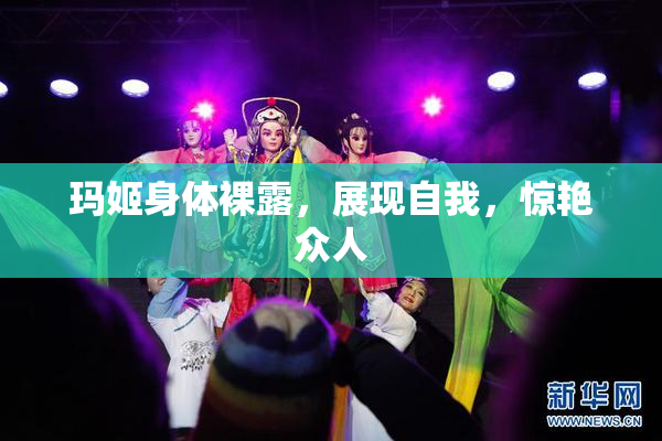 玛姬身体裸露，展现自我，惊艳众人