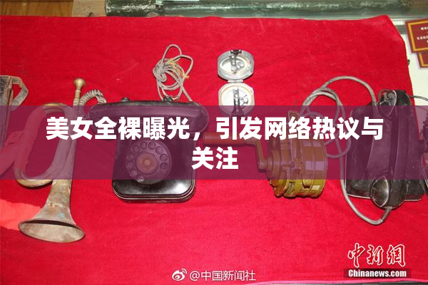 美女全裸曝光，引发网络热议与关注