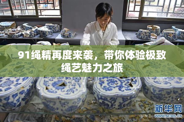 91绳精再度来袭，带你体验极致绳艺魅力之旅