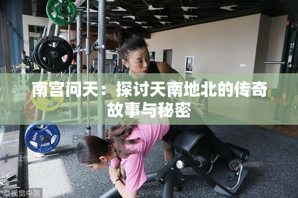 南宫问天：探讨天南地北的传奇故事与秘密