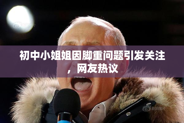 初中小姐姐因脚重问题引发关注，网友热议