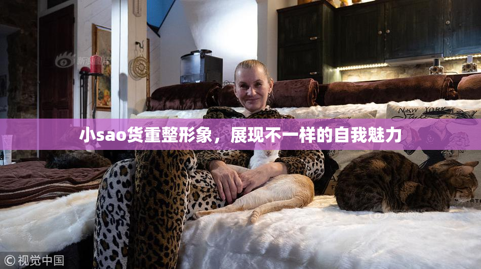 小sao货重整形象，展现不一样的自我魅力