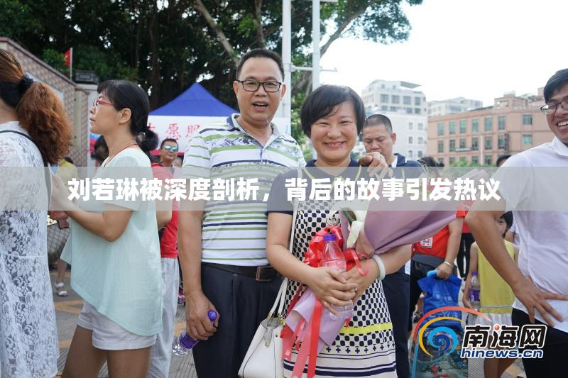 刘若琳被深度剖析，背后的故事引发热议