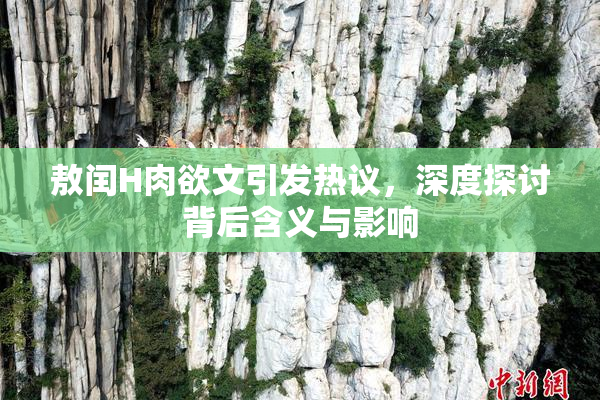 敖闰H肉欲文引发热议，深度探讨背后含义与影响