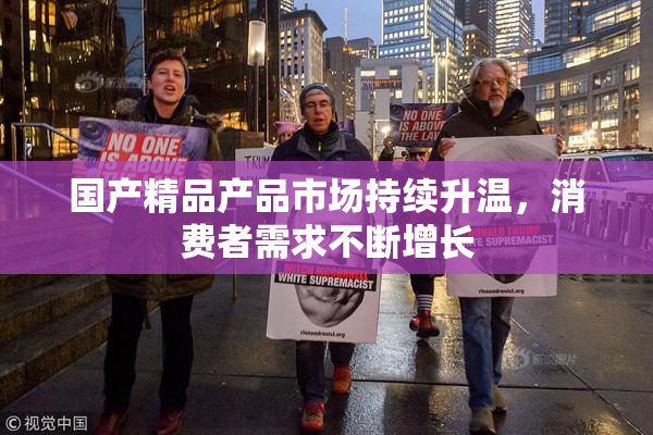 国产精品产品市场持续升温，消费者需求不断增长