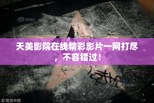 天美影院在线精彩影片一网打尽，不容错过！