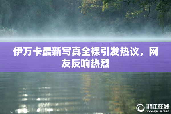 伊万卡最新写真全裸引发热议，网友反响热烈