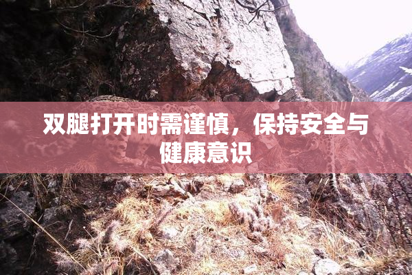 双腿打开时需谨慎，保持安全与健康意识