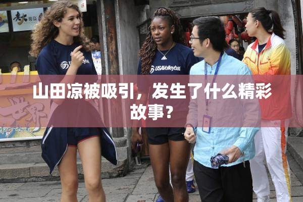 山田凉被吸引，发生了什么精彩故事？