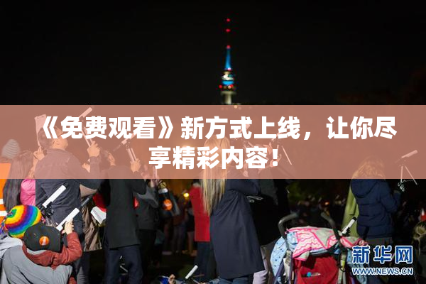 《免费观看》新方式上线，让你尽享精彩内容！