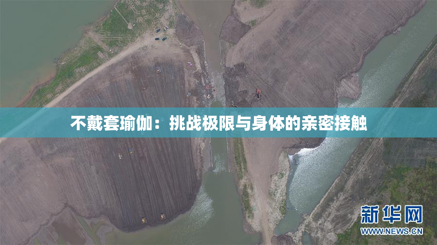 不戴套瑜伽：挑战极限与身体的亲密接触