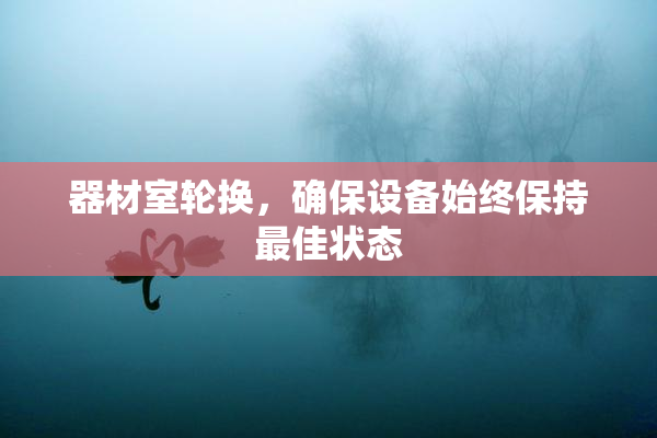 器材室轮换，确保设备始终保持最佳状态