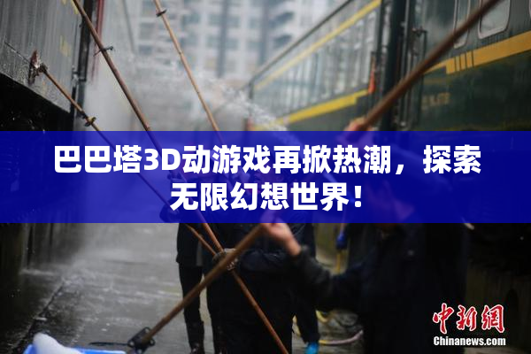 巴巴塔3D动游戏再掀热潮，探索无限幻想世界！