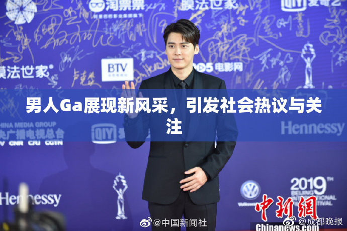 男人Ga展现新风采，引发社会热议与关注