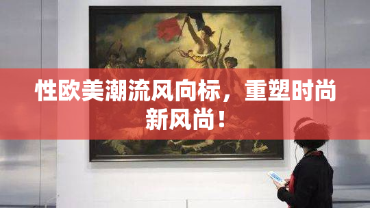 性欧美潮流风向标，重塑时尚新风尚！