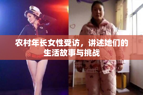 农村年长女性受访，讲述她们的生活故事与挑战
