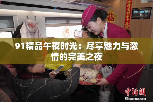 91精品午夜时光：尽享魅力与激情的完美之夜