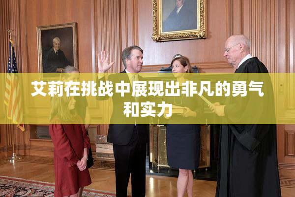 艾莉在挑战中展现出非凡的勇气和实力