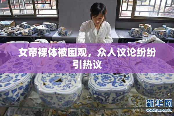 女帝裸体被围观，众人议论纷纷引热议