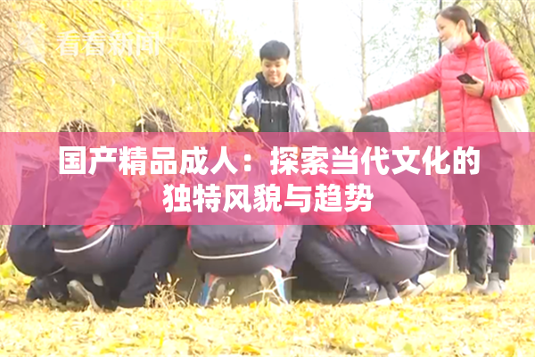 国产精品成人：探索当代文化的独特风貌与趋势