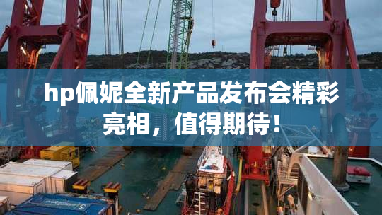 hp佩妮全新产品发布会精彩亮相，值得期待！