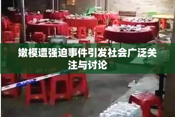 嫩模遭强迫事件引发社会广泛关注与讨论