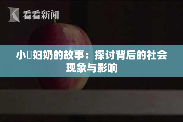 小婬妇奶的故事：探讨背后的社会现象与影响