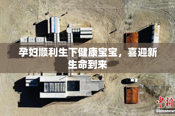 孕妇顺利生下健康宝宝，喜迎新生命到来