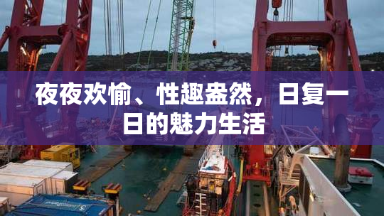夜夜欢愉、性趣盎然，日复一日的魅力生活