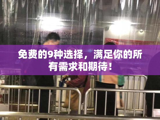 免费的9种选择，满足你的所有需求和期待！