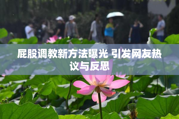 屁股调教新方法曝光 引发网友热议与反思