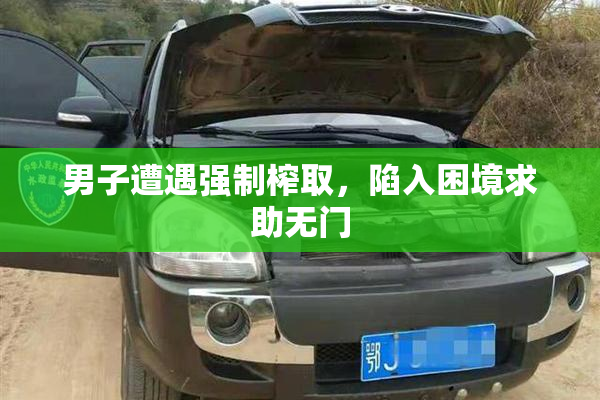 男子遭遇强制榨取，陷入困境求助无门