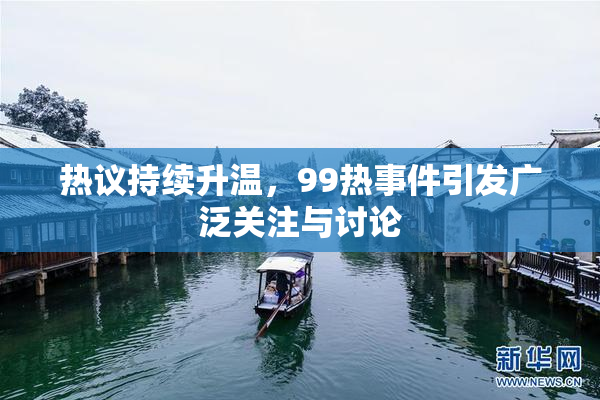 热议持续升温，99热事件引发广泛关注与讨论